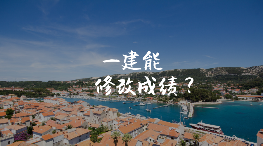 一级建造师成绩可修改这是真的么