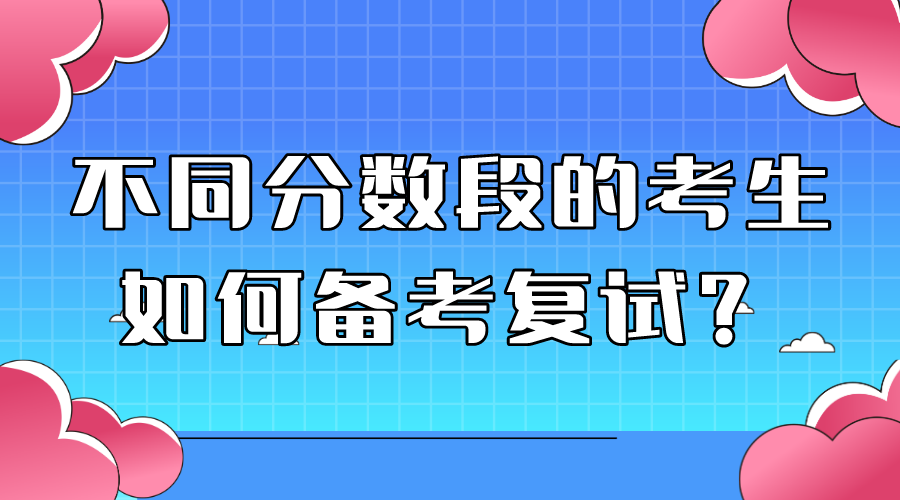 20考研不同分数段的考生该如何准备复试