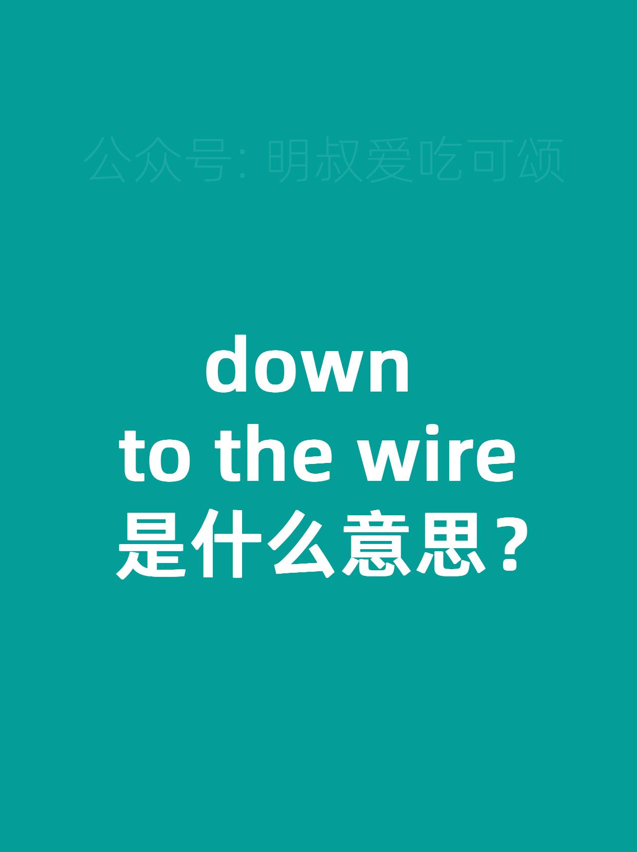 明啊 的想法  down to the wire 是什么意思?