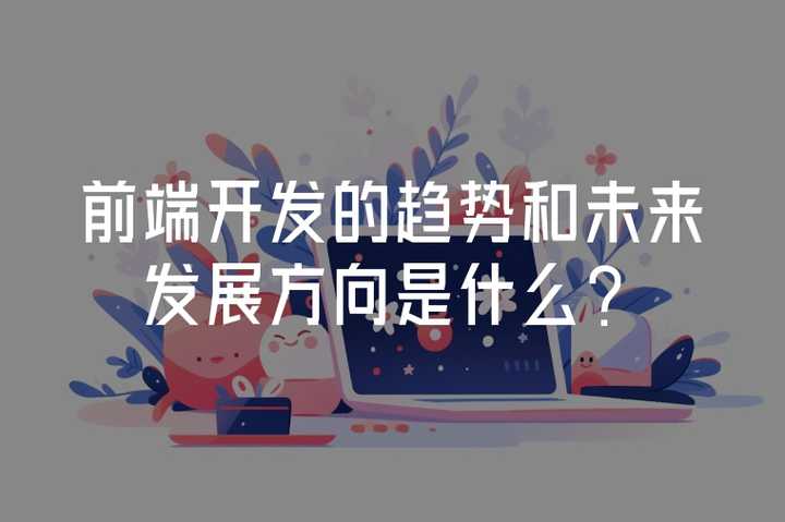 前端开发的趋势和未来发展方向是什么? - 知乎