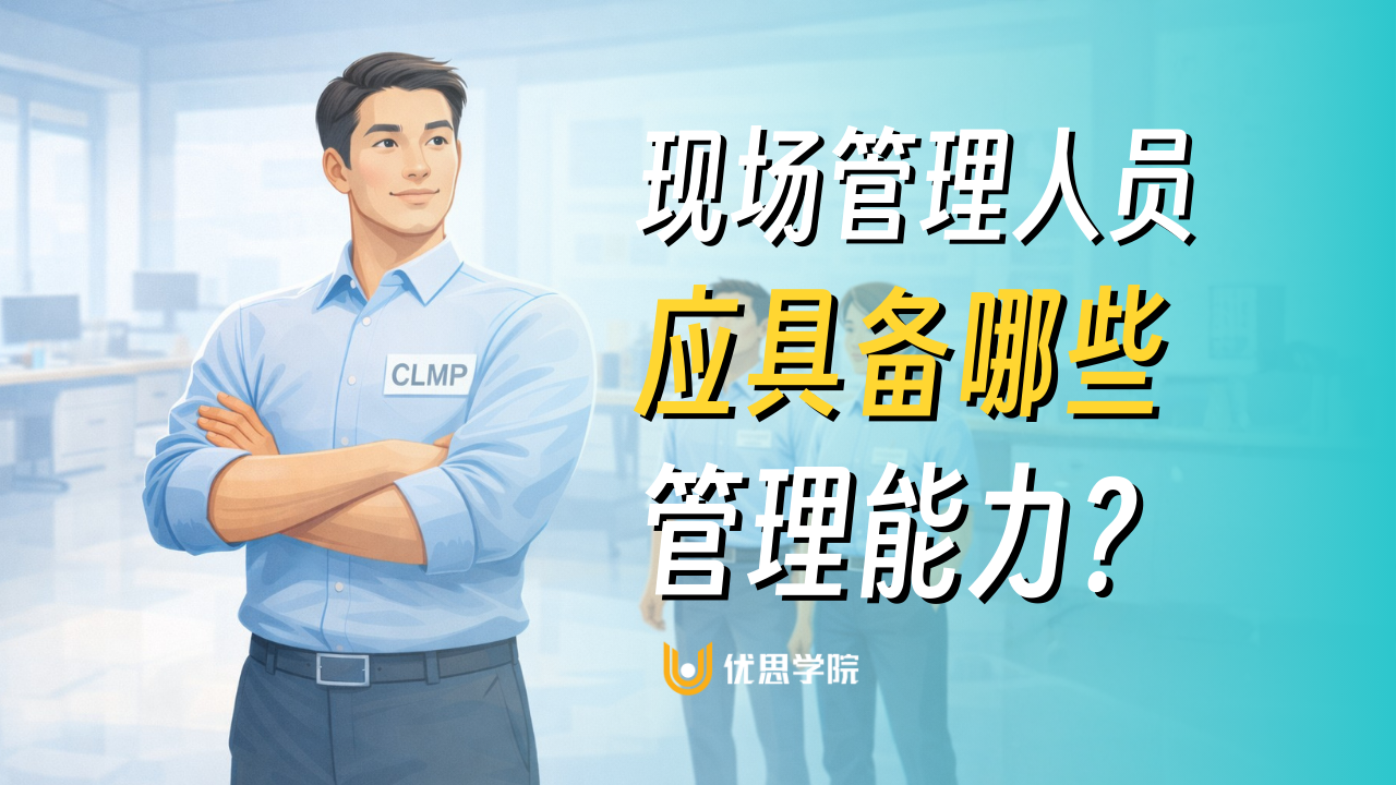 优思学院｜现场管理人员应具备哪些管理能力？