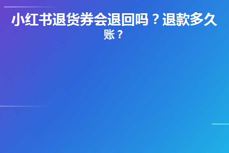 小红书退货优惠卷会回来吗？小红书商家不同意退货怎么办