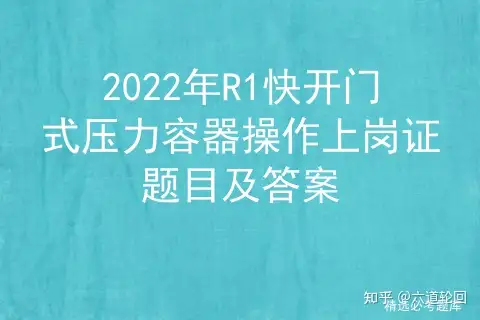 2022年R1快开门式压力容器操作上岗证题目及答案- 知乎