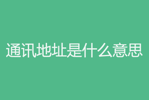 通讯地址指的是什么（通讯地址一般怎么填写）