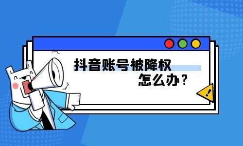 抖音账号被降权怎么办?如何恢复?插图 抖音账号被降权怎么办?如何恢复?