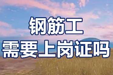 钢筋工证用复审吗钢筋工需要上岗证吗