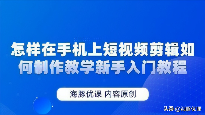 手机上怎样制作短视频？手机短视频剪辑教程自学