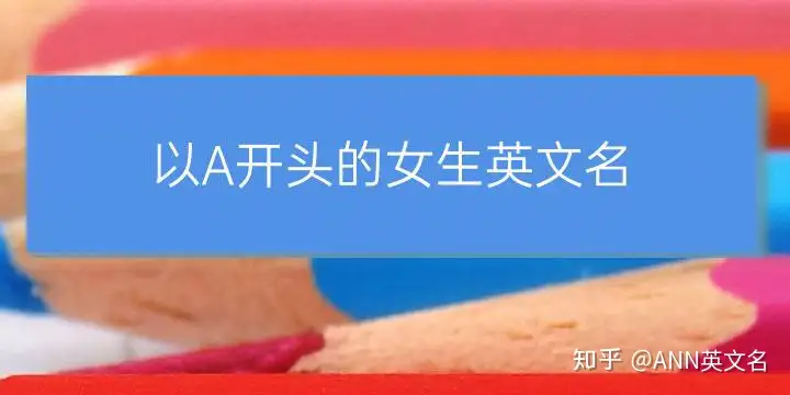 以a开头的女生英文名50个 好听简单寓意也不错 知乎