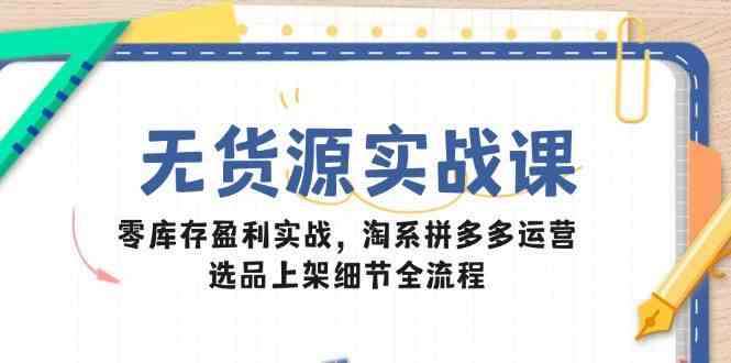 图片[1]-无货源电商新手入门实战课【2025小白也可以做】淘系拼多多运营零库存盈利实战-暗冰资源网