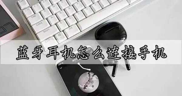 蓝牙耳机怎么和手机连接（蓝牙耳机的配对连接方法）