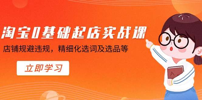 [电商] 淘宝0基础起店实操课程，教你规避违规，精细化选词及选品等风筝自习室-课程资源-网盘资源风筝自习室