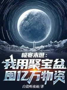 《极寒末世：我用聚宝盆囤亿万物资》（精校全本）作者：白瓷听夜雨【TXT】