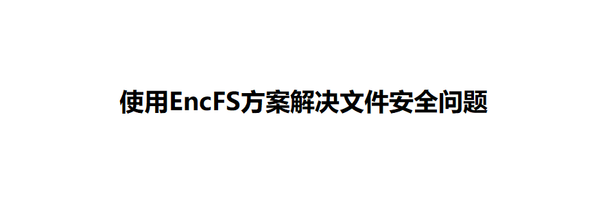 使用EncFS方案解决文件安全问题|米娜娜