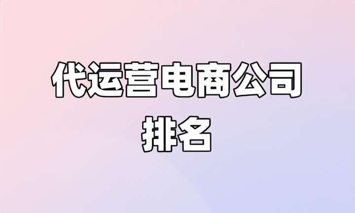 代运营哪家公司最靠谱？正规代运营公司排名