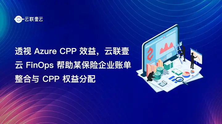 透视 Azure CPP 效益，云联壹云 FinOps 帮助某保险企业账单整合与 CPP 权益分配
