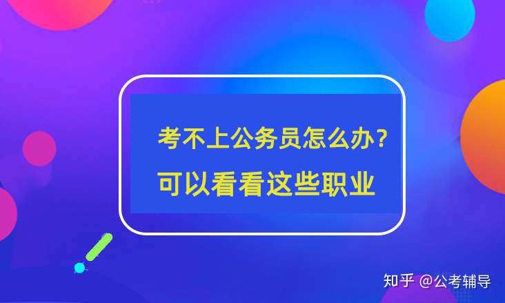 考不上公务员怎么办 这些职业前途并不比公务员差 知乎