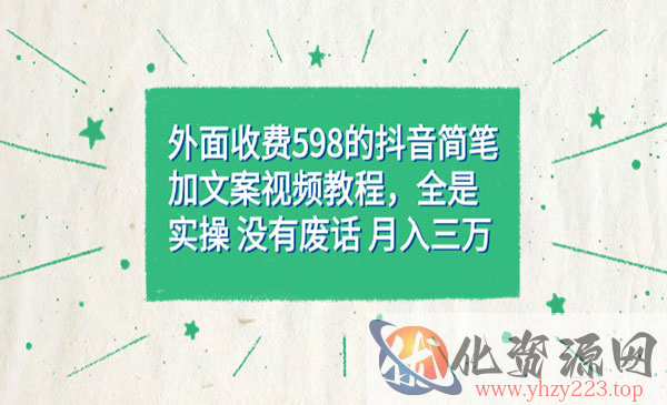 《抖音简笔加文案教程》全是实操，没有废话，月入三万，外面收费598_wwz