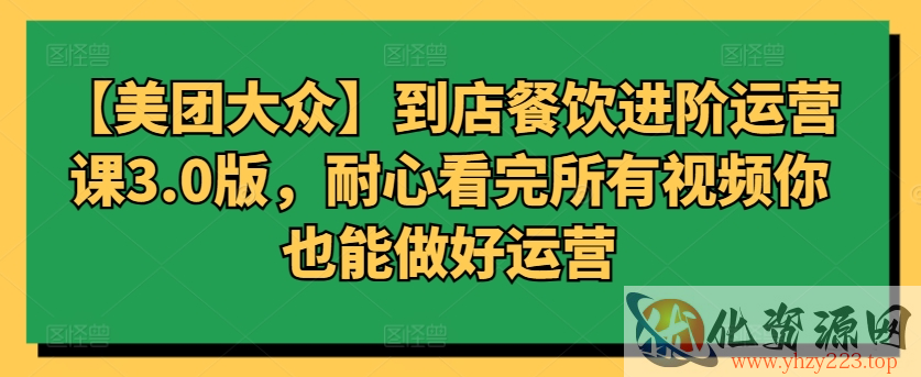 【美团大众】到店餐饮进阶运营课3.0版，耐心看完所有视频你也能做好运营