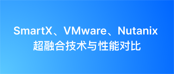 超全干货！一键获取SmartX、VMware、Nutanix 超融合技术与性能对比文章