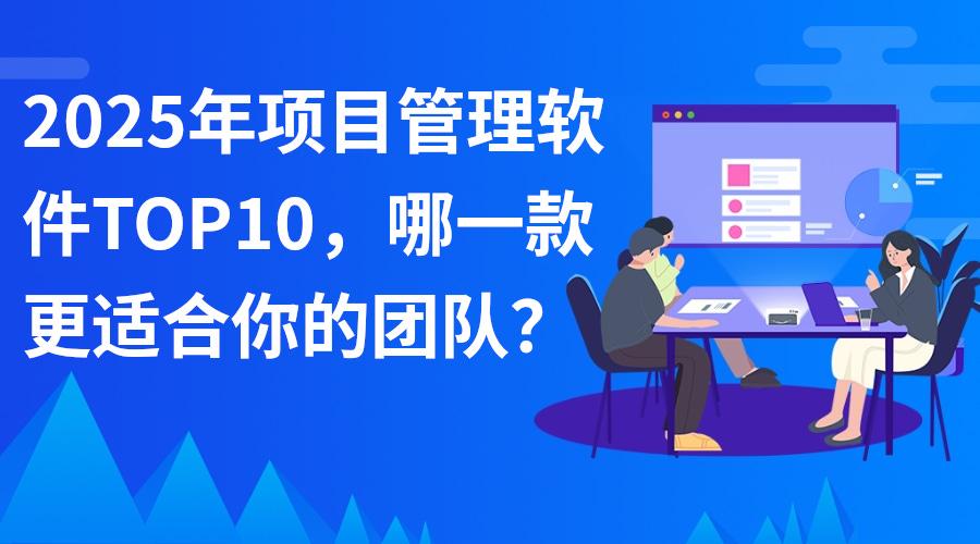 【精准盘点】2025年10款主流的项目管理软件，哪一款更适合你的团队？ - 知乎