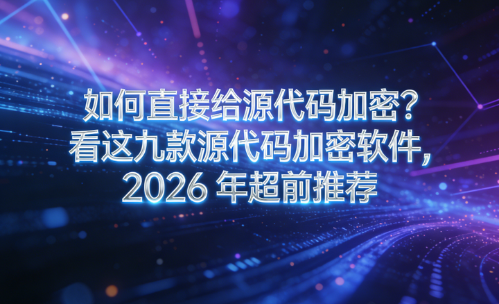 如何直接给源代码加密?看这九款源代码加密软件,2026 年超前推荐 - 知乎