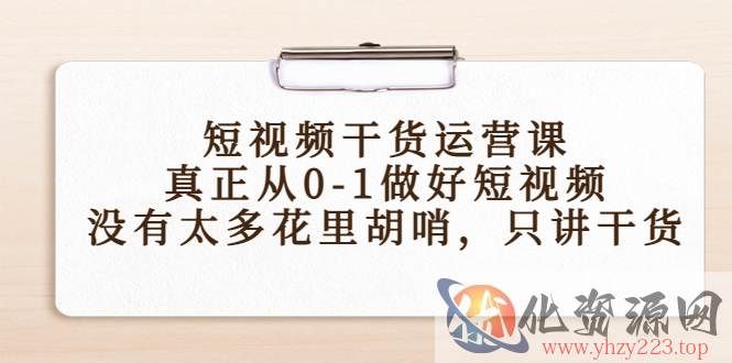 短视频干货运营课，真正从0-1做好短视频，没有太多花里胡哨，只讲干货插图