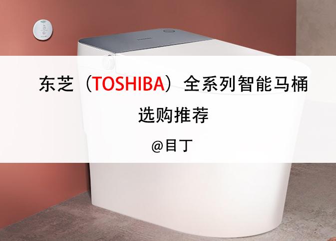 目丁】（含厂家特惠）东芝（TOSHIBA）全系列智能马桶选购推荐篇日系