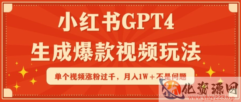 小红书GPT4生成爆款视频玩法，单个视频涨粉过千，月入1W+不是问题【揭秘】