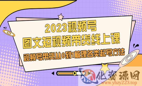 《视频号图文短视频带货线上课》视频号带货从0到1梳理各类起号方法_wwz