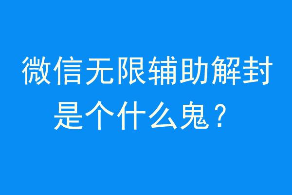 所谓的微信无限辅助解封的技术,靠谱吗?