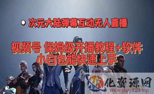 《视频号次元大陆弹幕无人直播》视频号保姆级开播教程+软件，小白也能快速上手_wwz