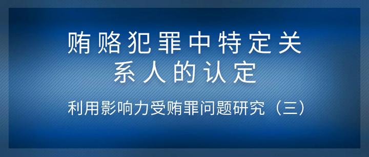 賄賂犯罪中特定關係人的認定利用影響力受賄罪問題研究三