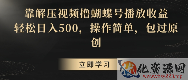 靠解压视频撸蝴蝶号播放收益，轻松日入500，操作简单，包过原创【揭秘】