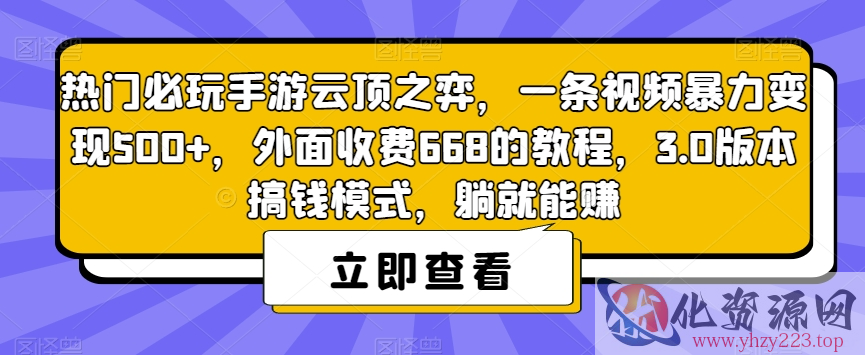 热门必玩手游云顶之弈，一条视频暴力变现500+，外面收费668的教程，3.0版本搞钱模式，躺就能赚