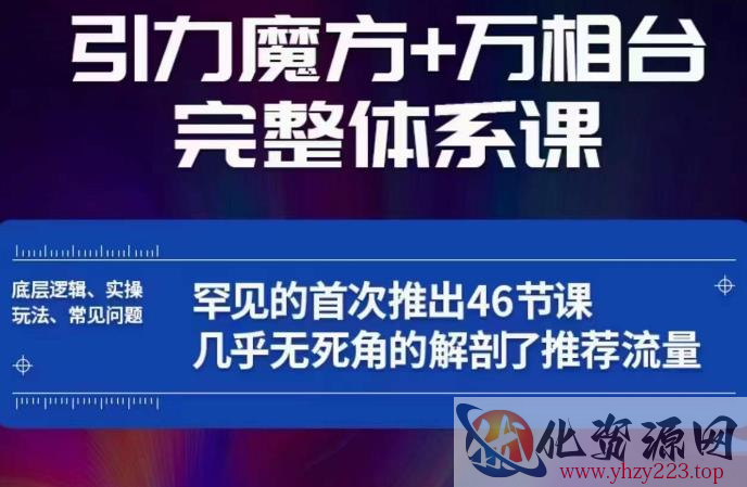 引力魔方万相台完整体系课：底层逻辑、实操玩法、常见问题，无死角解剖推荐流量