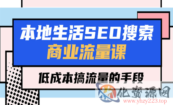 《本地生活SEO搜索商业流量课》低成本搞流量的手段_wwz