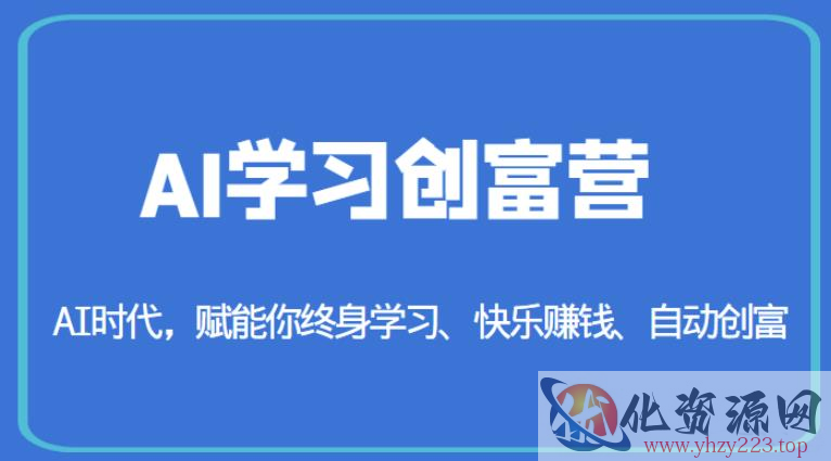 AI学习创富营-AI时代，赋能你终身学习、快乐赚钱、自动创富