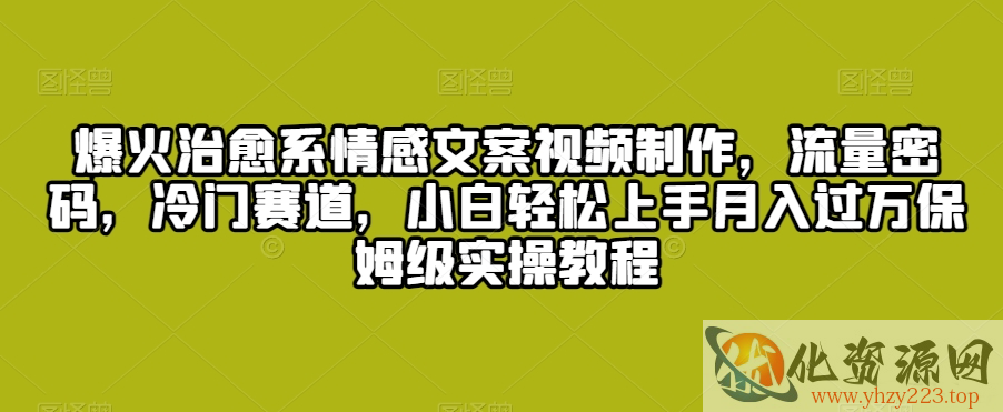 爆火治愈系情感文案视频制作，流量密码，冷门赛道，小白轻松上手月入过万保姆级实操教程【揭秘】