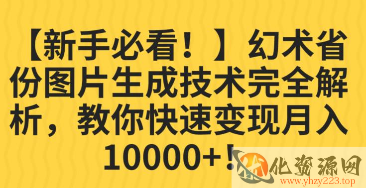 【新手必看！】幻术省份图片生成技术完全解析，教你快速变现并轻松月入10000+【揭秘】