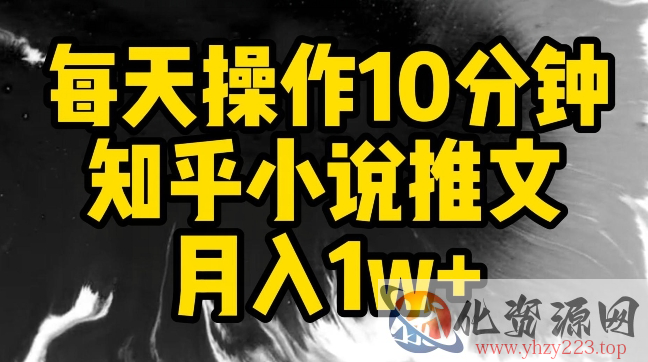 每天操作10分钟，知乎小说推文月入1w+【揭秘】