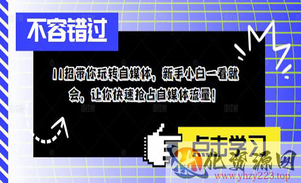 《11招带你玩转自媒体》新手小白一看就会，让你快速抢占自媒体流量_wwz