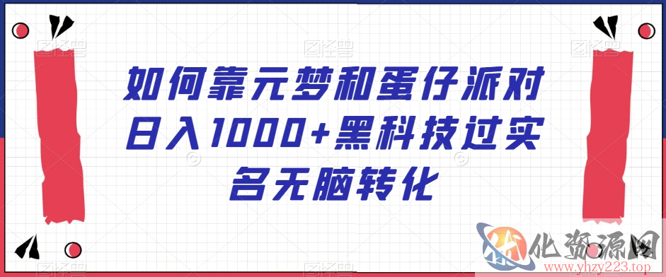 如何靠元梦和蛋仔派对日入1000+黑科技过实名无脑转化【揭秘】