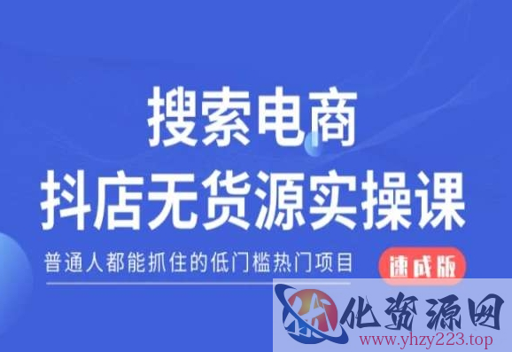 搜索电商抖店无货源必修课，普通人都能抓住的低门槛热门项目【速成版】