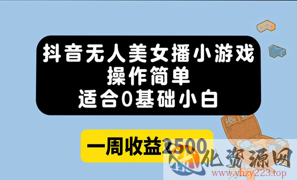 《抖音无人美女播小游戏》操作简单，适合0基础小白一周收益2500_wwz