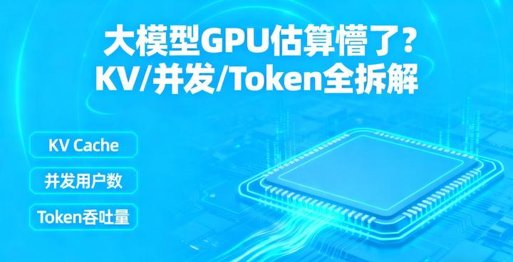大模型GPU估算懵了？KV/并发/Token全拆解 - 知乎