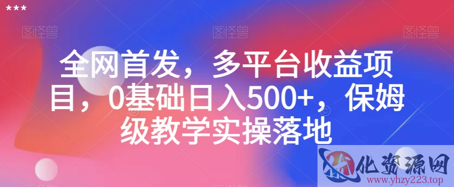 全网首发，多平台收益项目，0基础日入500+，保姆级教学实操落地【揭秘】