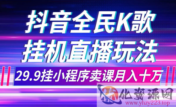 《抖音全民K歌直播不露脸项目》29.9挂小程序卖课月入10万_wwz