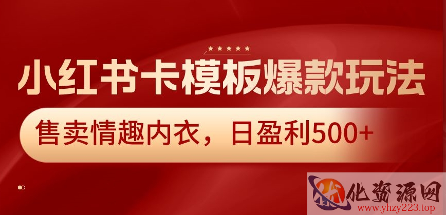 小红书卡模板爆款玩法，售卖情趣内衣，日盈利500+【揭秘】