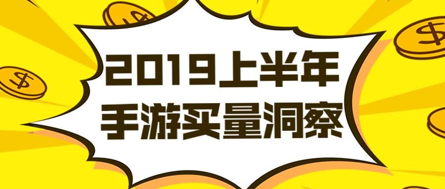 2019年上半年手游买量分析速览