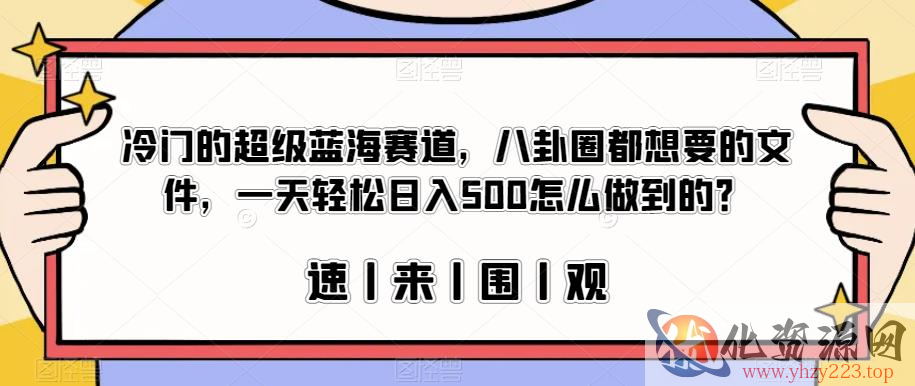 冷门的超级蓝海赛道，八卦圈都想要的文件，一天轻松日入500怎么做到的？【揭秘】